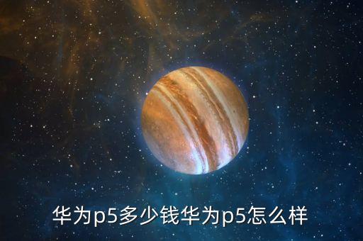 華為p5多少錢華為p5怎么樣