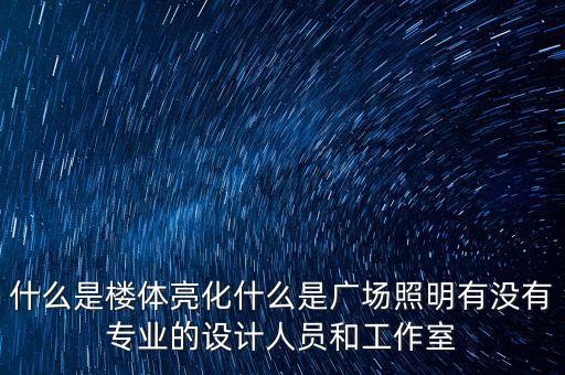 什么是樓體亮化什么是廣場照明有沒有專業(yè)的設計人員和工作室