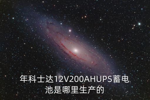 年科士達(dá)12V200AHUPS蓄電池是哪里生產(chǎn)的