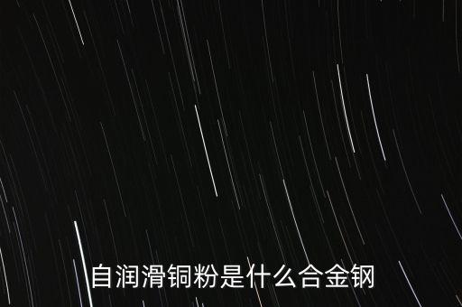 自潤(rùn)滑銅粉是什么合金鋼