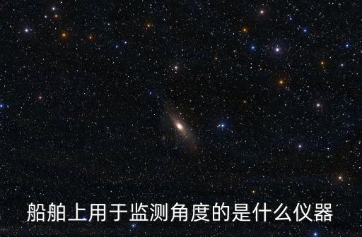 船舶上用于監(jiān)測角度的是什么儀器