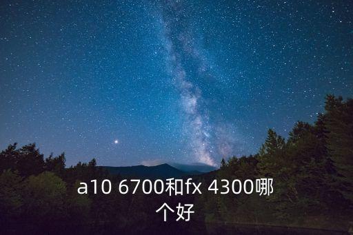 a10 6700和fx 4300哪個(gè)好