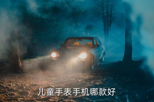 兒童手表手機，兒童手表手機哪個牌子好