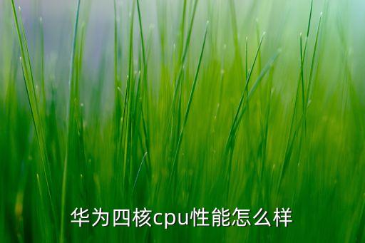 華為四核cpu性能怎么樣