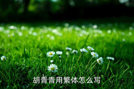 胡青青，胡青青用繁體怎么寫