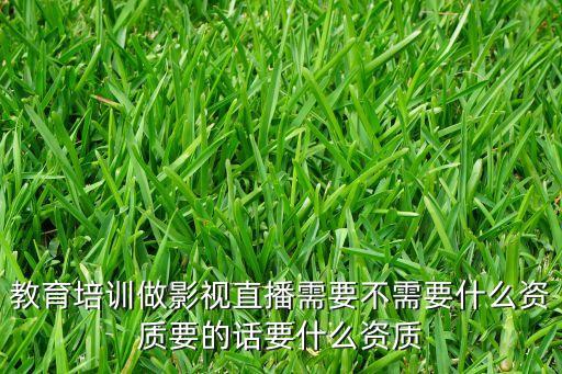 歡拓，教育培訓(xùn)做影視直播需要不需要什么資質(zhì)要的話要什么資質(zhì)