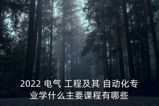 2022 電氣 工程及其 自動化專業(yè)學(xué)什么主要課程有哪些