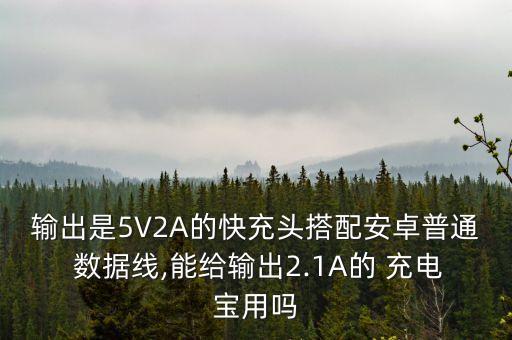 輸出是5V2A的快充頭搭配安卓普通 數(shù)據(jù)線,能給輸出2.1A的 充電寶用嗎