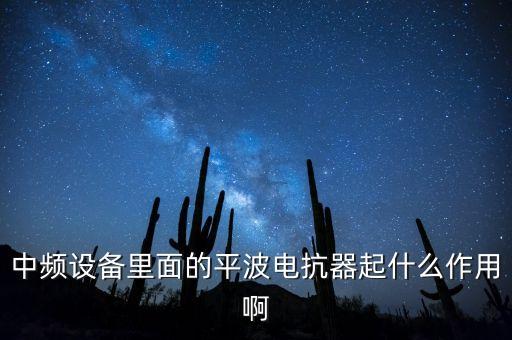 中頻設備里面的平波電抗器起什么作用啊
