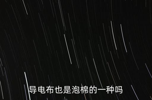 導(dǎo)電布也是泡棉的一種嗎