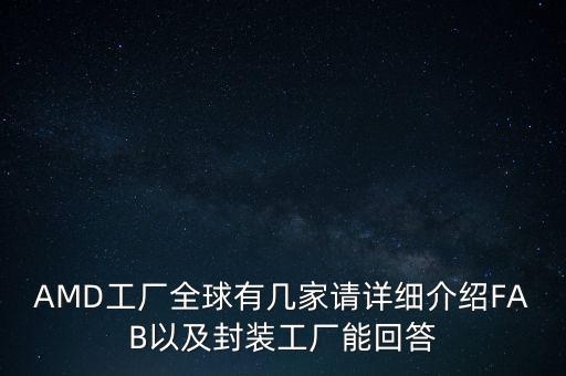 AMD工廠(chǎng)全球有幾家請(qǐng)?jiān)敿?xì)介紹FAB以及封裝工廠(chǎng)能回答