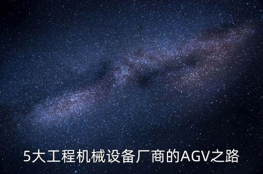 5大工程機(jī)械設(shè)備廠商的AGV之路