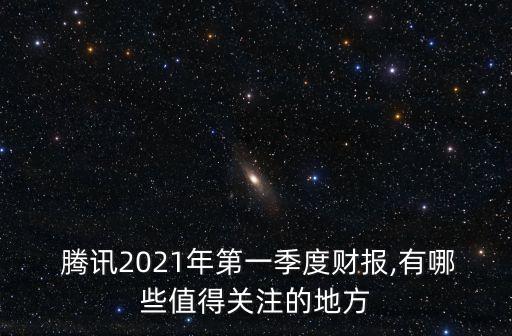  騰訊2021年第一季度財報,有哪些值得關(guān)注的地方