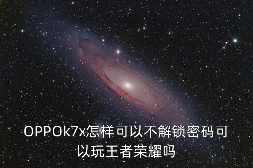 OPPOk7x怎樣可以不解鎖密碼可以玩王者榮耀嗎