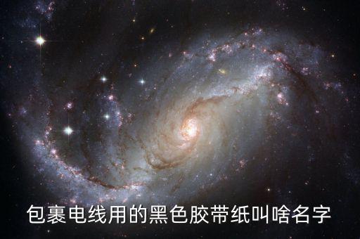 包裹電線用的黑色膠帶紙叫啥名字