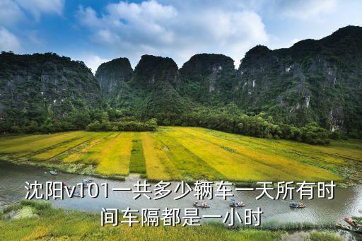 沈陽v101一共多少輛車一天所有時(shí)間車隔都是一小時(shí)
