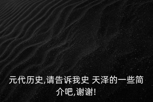 元代歷史,請(qǐng)告訴我史 天澤的一些簡(jiǎn)介吧,謝謝!