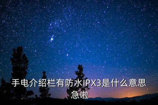 ipx3，手電介紹欄有防水IPX3是什么意思 急啦