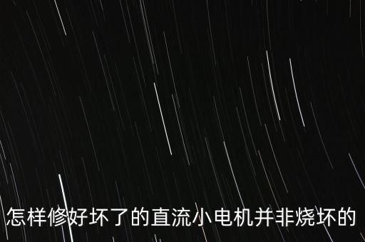 直流電機維修，怎樣修好壞了的直流小電機并非燒壞的