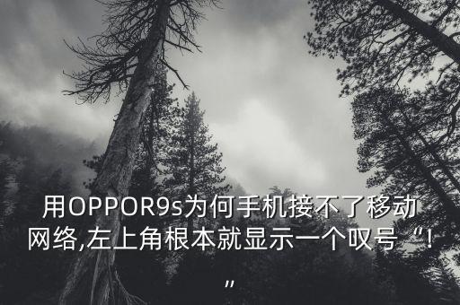 用OPPOR9s為何手機接不了移動網(wǎng)絡,左上角根本就顯示一個嘆號“!”