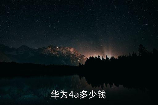 華為4a，華為4a多少錢