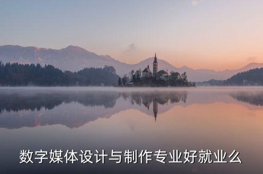 數(shù)字媒體設(shè)計(jì)與制作專業(yè)好就業(yè)么
