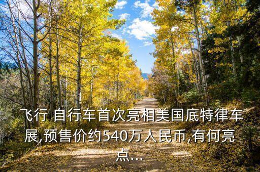  飛行 自行車首次亮相美國底特律車展,預(yù)售價約540萬人民幣,有何亮點...