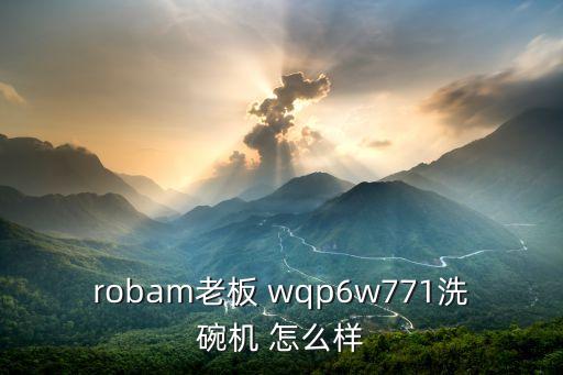 robam老板 wqp6w771洗碗機(jī) 怎么樣