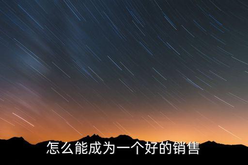 怎么能成為一個(gè)好的銷售
