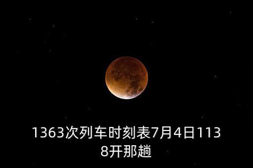 1363次列車(chē)時(shí)刻表7月4日1138開(kāi)那趟