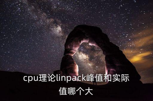 cpu理論linpack峰值和實(shí)際值哪個(gè)大