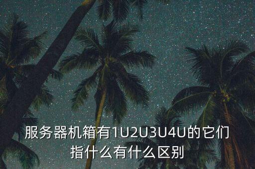 服務(wù)器機(jī)箱有1U2U3U4U的它們指什么有什么區(qū)別