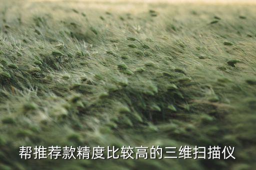 幫推薦款精度比較高的三維掃描儀