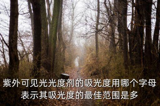 紫外可見光光度劑的吸光度用哪個字母表示其吸光度的最佳范圍是多