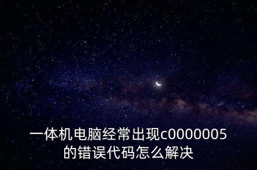 一體機(jī)電腦經(jīng)常出現(xiàn)c0000005的錯(cuò)誤代碼怎么解決