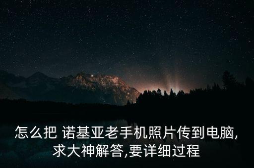 怎么把 諾基亞老手機(jī)照片傳到電腦,求大神解答,要詳細(xì)過程