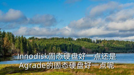 Innodisk固態(tài)硬盤好一點(diǎn)還是Agrade的固態(tài)硬盤好一點(diǎn)呢