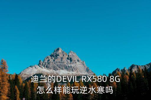 迪蘭的DEVIL RX580 8G怎么樣能玩逆水寒嗎