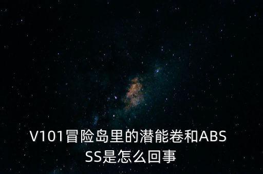 V101冒險(xiǎn)島里的潛能卷和ABS SS是怎么回事