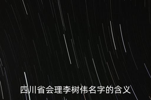 李樹偉，四川省會理李樹偉名字的含義