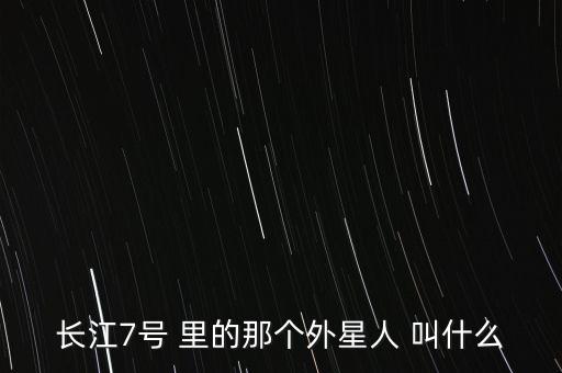 長江7號 里的那個外星人 叫什么