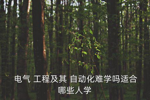  電氣 工程及其 自動(dòng)化難學(xué)嗎適合哪些人學(xué)