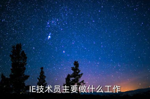 ie工程師是做什么的，IE技術(shù)員主要做什么工作