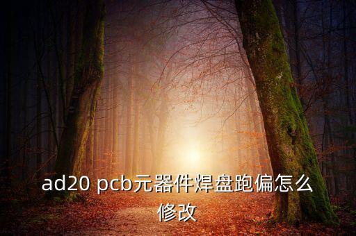 ad20 pcb元器件焊盤跑偏怎么修改