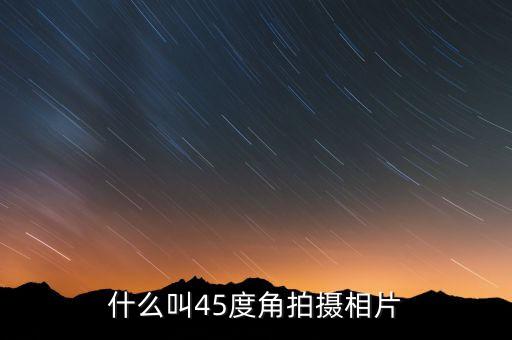 45度角，什么叫45度角拍攝相片