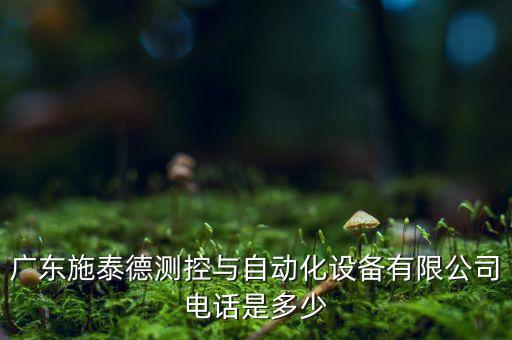 廣東施泰德測控與自動化設(shè)備有限公司電話是多少