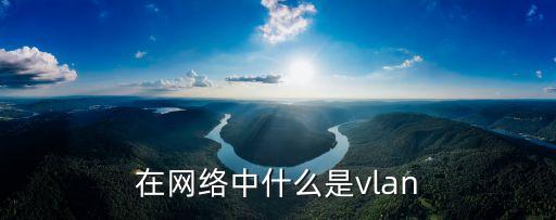 在網(wǎng)絡(luò)中什么是vlan