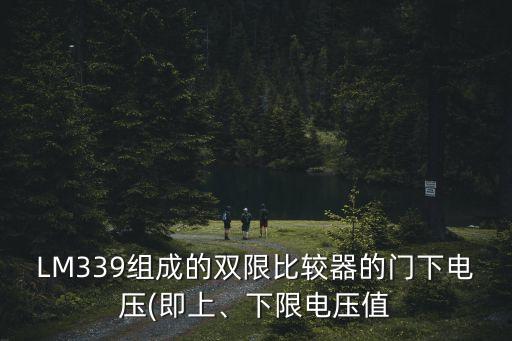 LM339組成的雙限比較器的門下電壓(即上、下限電壓值