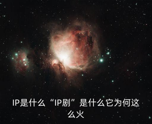 IP是什么“IP劇”是什么它為何這么火
