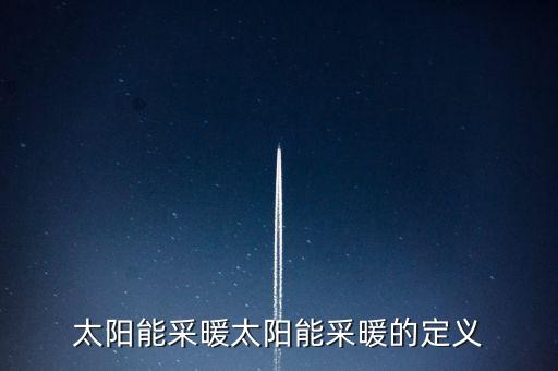 太陽(yáng)能采暖太陽(yáng)能采暖的定義